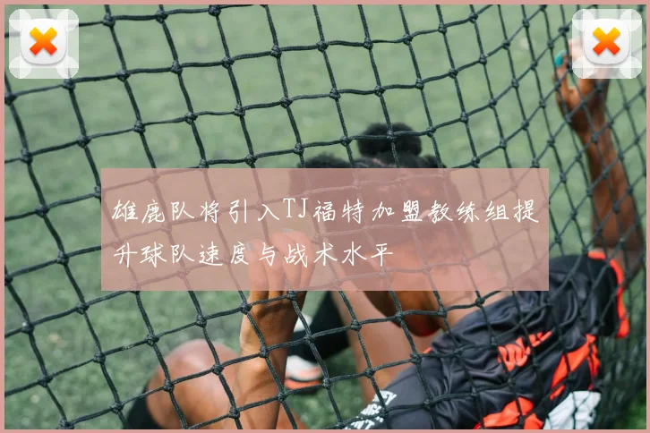 雄鹿队将引入TJ福特加盟教练组提升球队速度与战术水平