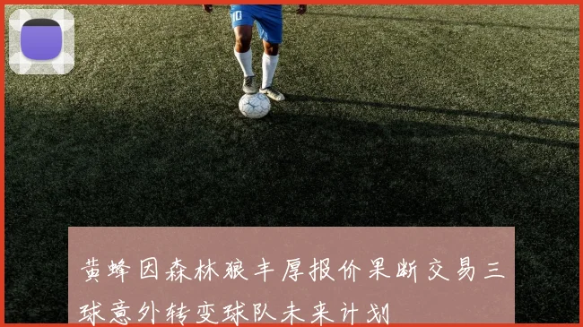 黄蜂因森林狼丰厚报价果断交易三球意外转变球队未来计划