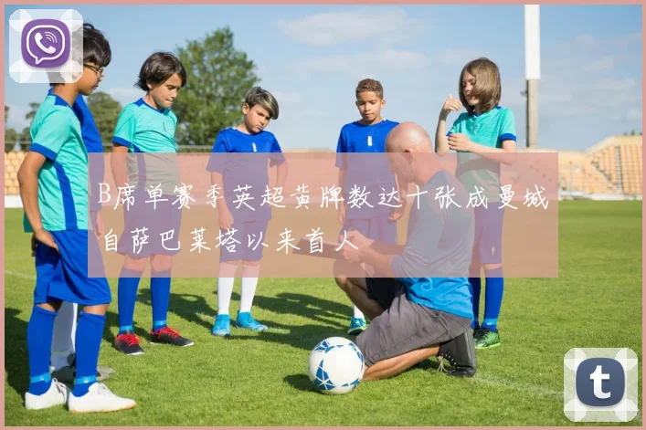 B席单赛季英超黄牌数达十张成曼城自萨巴莱塔以来首人