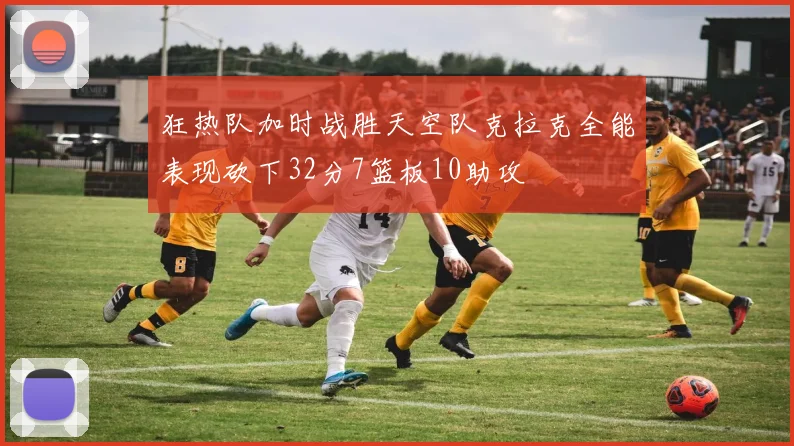 狂热队加时战胜天空队克拉克全能表现砍下32分7篮板10助攻
