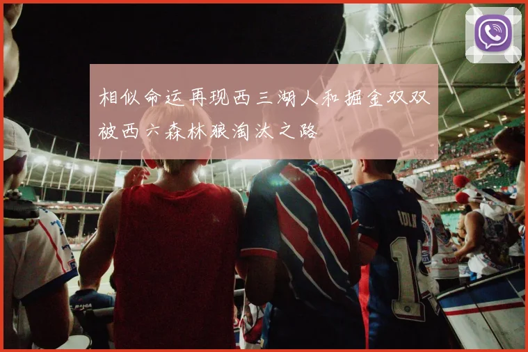 相似命运再现西三湖人和掘金双双被西六森林狼淘汰之路