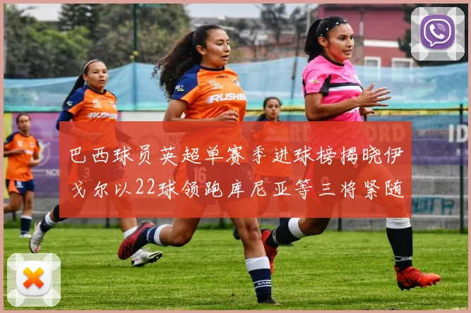 巴西球员英超单赛季进球榜揭晓伊戈尔以22球领跑库尼亚等三将紧随其后