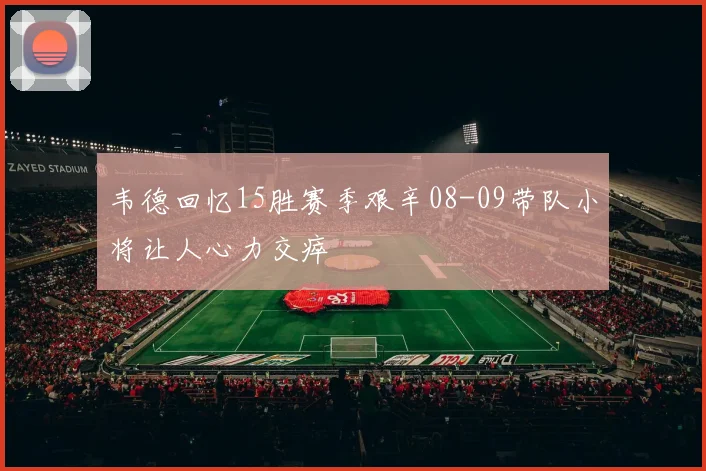 韦德回忆15胜赛季艰辛08-09带队小将让人心力交瘁