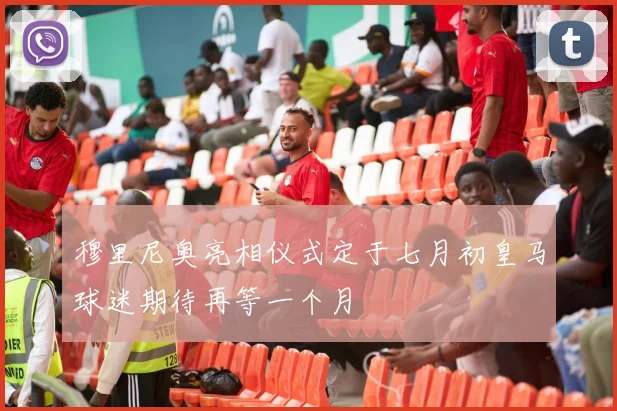 穆里尼奥亮相仪式定于七月初皇马球迷期待再等一个月