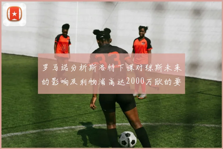 罗马诺分析斯洛特下课对琼斯未来的影响及利物浦高达2000万欧的要价
