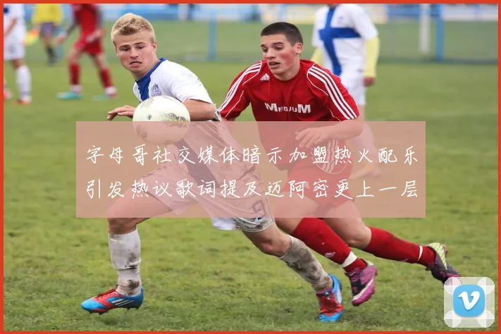 字母哥社交媒体暗示加盟热火配乐引发热议歌词提及迈阿密更上一层楼