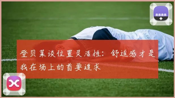登贝莱谈位置灵活性：舒适感才是我在场上的首要追求