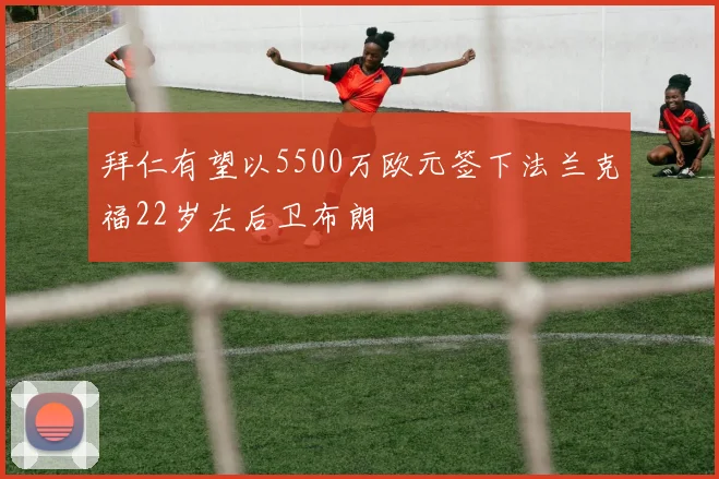 拜仁有望以5500万欧元签下法兰克福22岁左后卫布朗