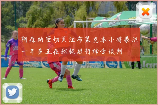 阿森纳密切关注布莱克本小将泰洪一年多正在积极进行转会谈判