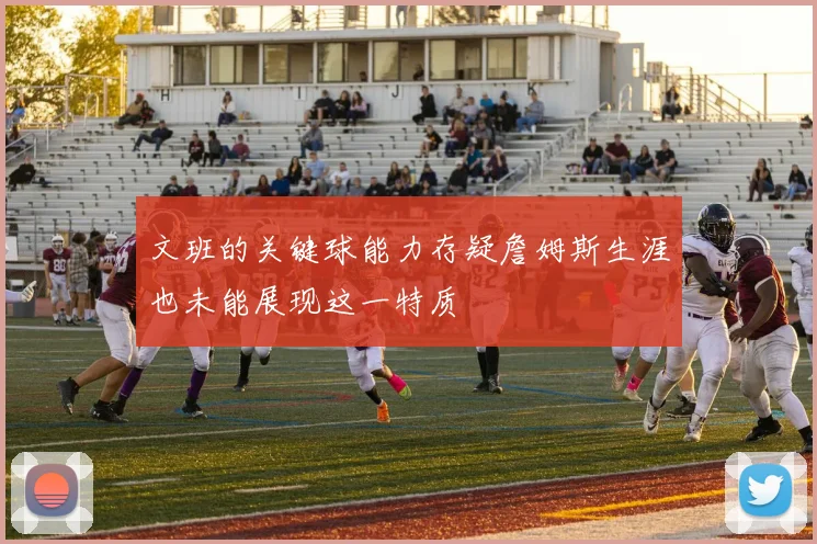 文班的关键球能力存疑詹姆斯生涯也未能展现这一特质