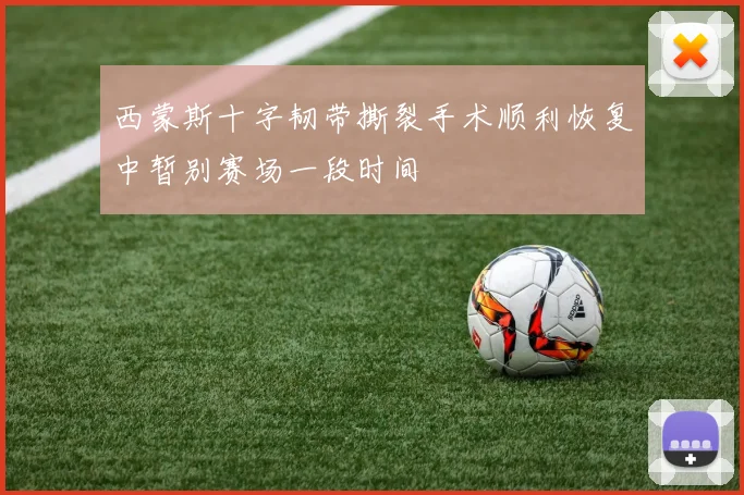西蒙斯十字韧带撕裂手术顺利恢复中暂别赛场一段时间