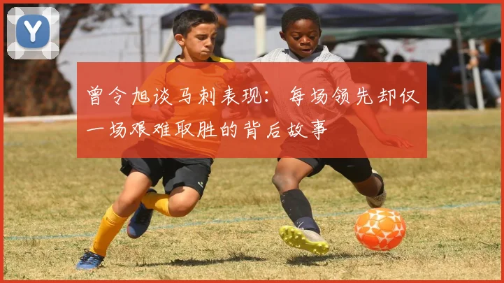 曾令旭谈马刺表现：每场领先却仅一场艰难取胜的背后故事