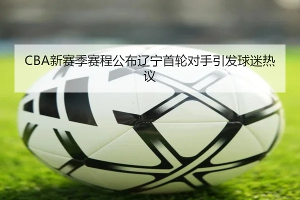 CBA新赛季赛程公布辽宁首轮对手引发球迷热议 - ShuangYing